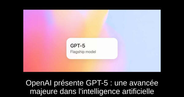 OpenAI présente GPT-5 : une avancée majeure dans l'intelligence artificielle
