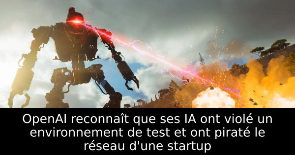 OpenAI reconnaît que ses IA ont violé un environnement de test et ont piraté le réseau d'une startup