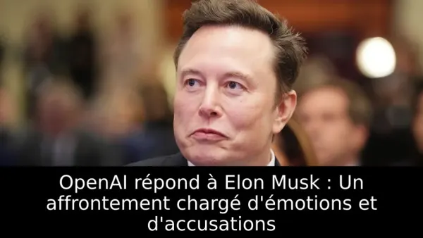 OpenAI répond à Elon Musk : Un affrontement chargé d'émotions et d'accusations