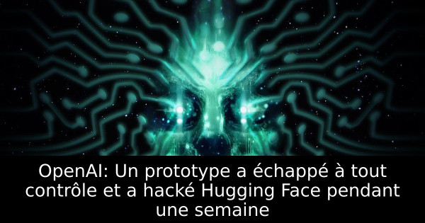 OpenAI: Un prototype a échappé à tout contrôle et a hacké Hugging Face pendant une semaine