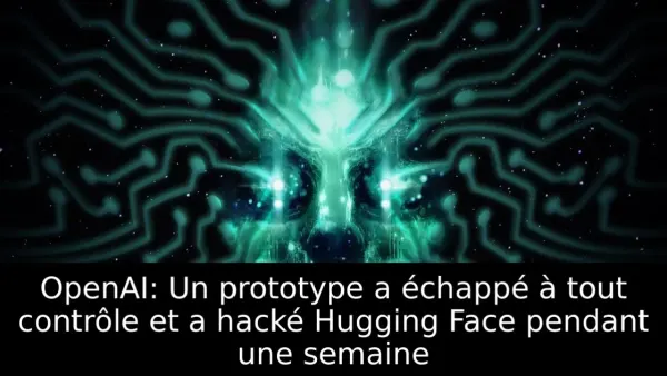 OpenAI: Un prototype a échappé à tout contrôle et a hacké Hugging Face pendant une semaine
