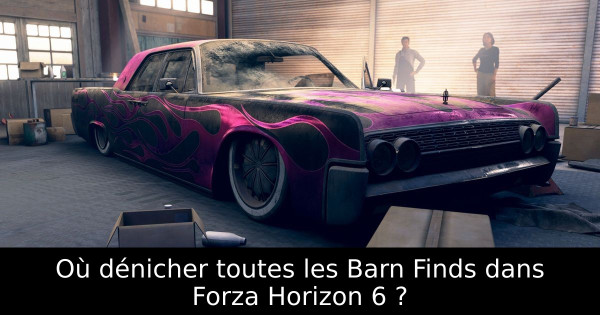 Où dénicher toutes les Barn Finds dans Forza Horizon 6 ?