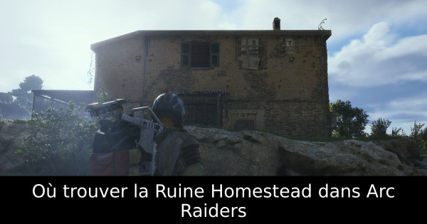 Où trouver la Ruine Homestead dans Arc Raiders