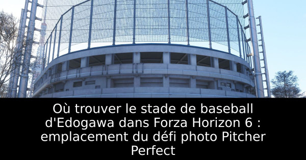 Où trouver le stade de baseball d'Edogawa dans Forza Horizon 6 : emplacement du défi photo Pitcher Perfect