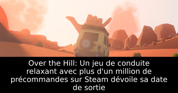 Over the Hill: Un jeu de conduite relaxant avec plus d'un million de précommandes sur Steam dévoile sa date de sortie