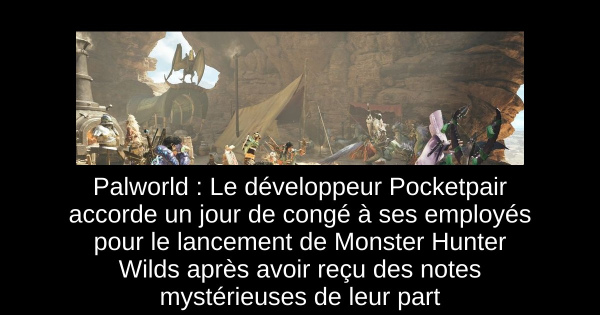 Palworld : Le développeur Pocketpair accorde un jour de congé à ses employés pour le lancement de Monster Hunter Wilds après avoir reçu des notes mystérieuses de leur part
