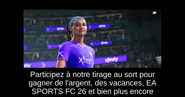 Participez à notre tirage au sort pour gagner de l'argent, des vacances, EA SPORTS FC 26 et bien plus encore