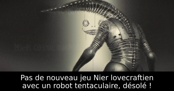 Pas de nouveau jeu Nier lovecraftien avec un robot tentaculaire, désolé !