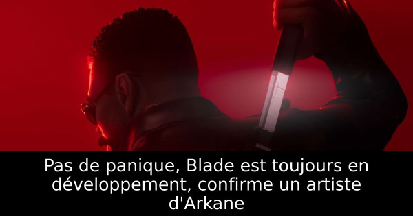 Pas de panique, Blade est toujours en développement, confirme un artiste d'Arkane