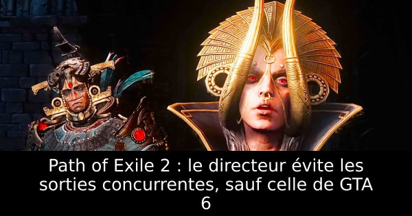 Path of Exile 2 : le directeur évite les sorties concurrentes, sauf celle de GTA 6