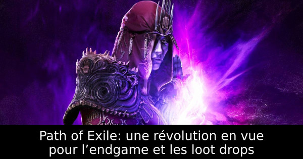 Path of Exile: une révolution en vue pour l’endgame et les loot drops
