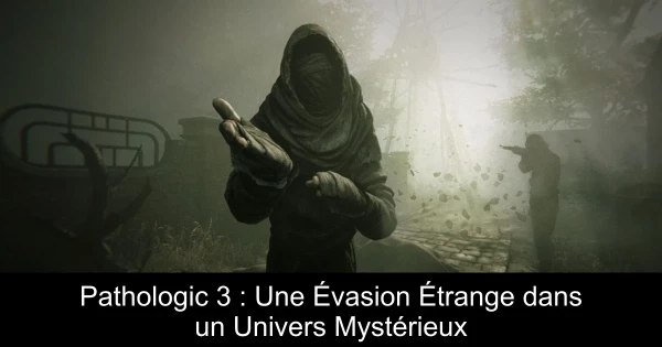 Pathologic 3 : Une Évasion Étrange dans un Univers Mystérieux