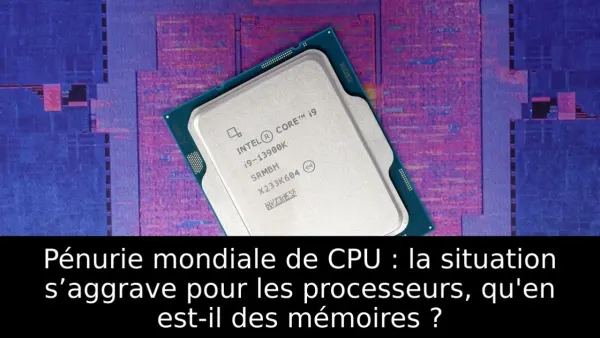 Pénurie mondiale de CPU : la situation s’aggrave pour les processeurs, qu'en est-il des mémoires ?