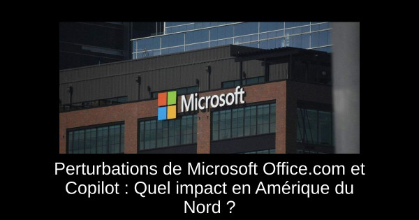 Perturbations de Microsoft Office.com et Copilot : Quel impact en Amérique du Nord ?