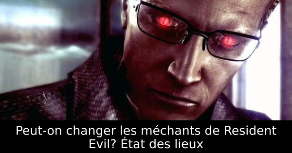 Peut-on changer les méchants de Resident Evil? État des lieux