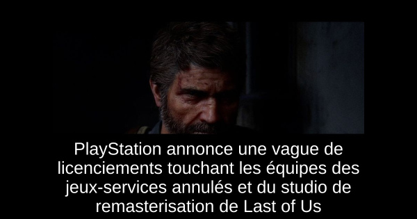 PlayStation annonce une vague de licenciements touchant les équipes des jeux-services annulés et du studio de remasterisation de Last of Us