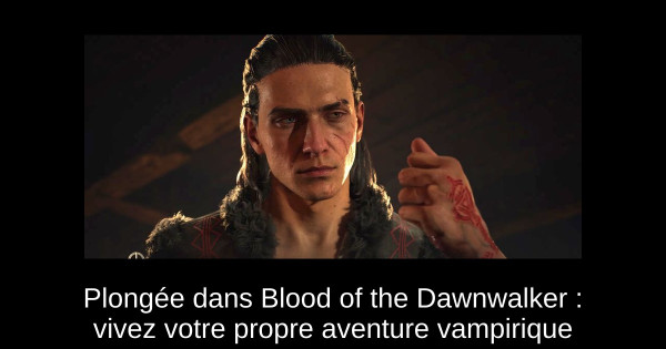 Plongée dans Blood of the Dawnwalker : vivez votre propre aventure vampirique