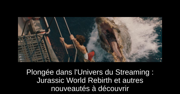 Plongée dans l'Univers du Streaming : Jurassic World Rebirth et autres nouveautés à découvrir