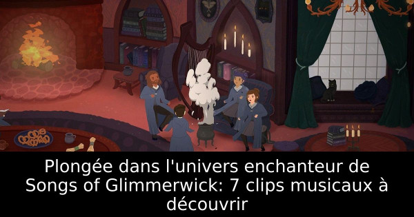 Plongée dans l'univers enchanteur de Songs of Glimmerwick: 7 clips musicaux à découvrir