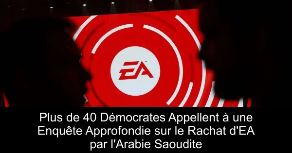 Plus de 40 Démocrates Appellent à une Enquête Approfondie sur le Rachat d'EA par l'Arabie Saoudite