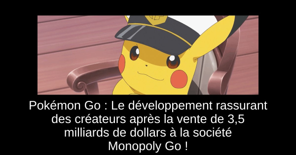 Pokémon Go : Le développement rassurant des créateurs après la vente de 3,5 milliards de dollars à la société Monopoly Go !