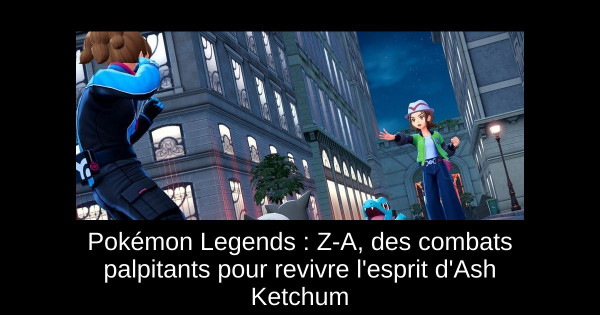 Pokémon Legends : Z-A, des combats palpitants pour revivre l'esprit d'Ash Ketchum
