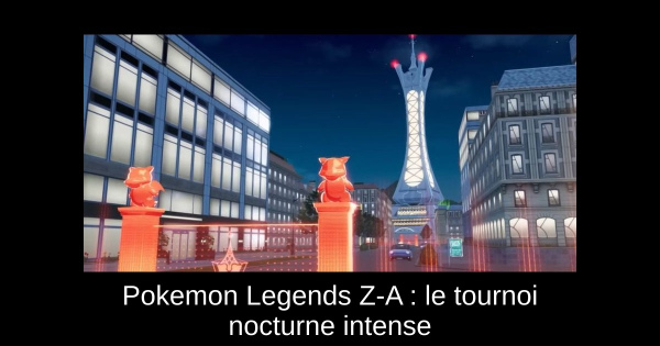 Pokemon Legends Z-A : le tournoi nocturne intense