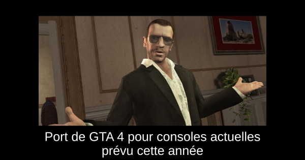 Port de GTA 4 pour consoles actuelles prévu cette année