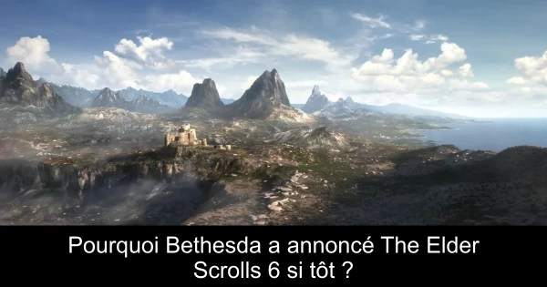 Pourquoi Bethesda a annoncé The Elder Scrolls 6 si tôt ?