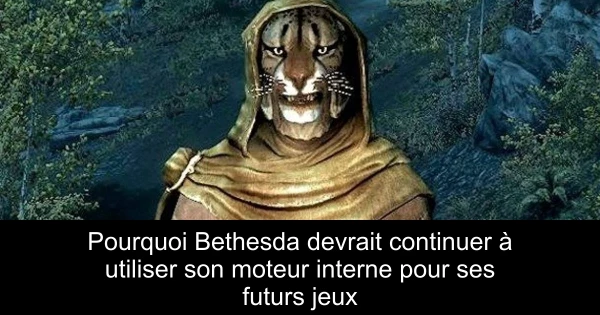 Pourquoi Bethesda devrait continuer à utiliser son moteur interne pour ses futurs jeux