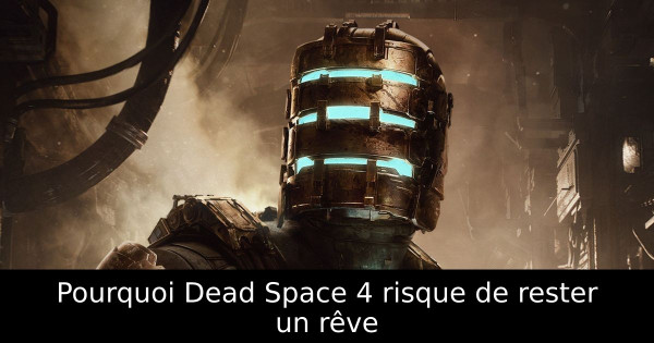 Pourquoi Dead Space 4 risque de rester un rêve
