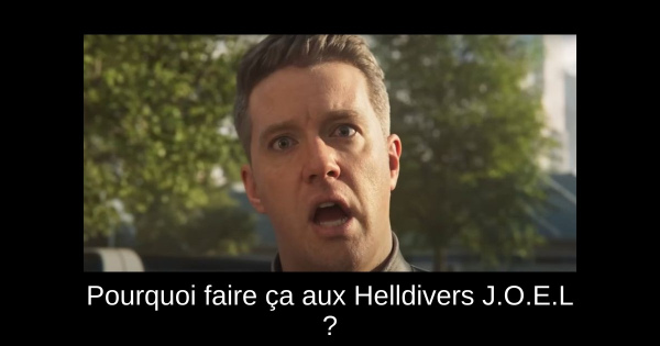 Pourquoi faire ça aux Helldivers J.O.E.L ?