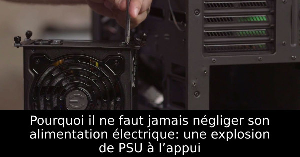 Pourquoi il ne faut jamais négliger son alimentation électrique: une explosion de PSU à l’appui