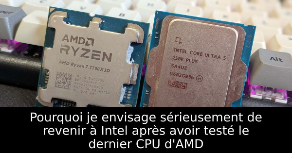 Pourquoi je envisage sérieusement de revenir à Intel après avoir testé le dernier CPU d'AMD
