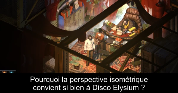 Pourquoi la perspective isométrique convient si bien à Disco Elysium ?