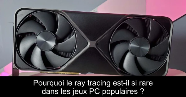 Pourquoi le ray tracing est-il si rare dans les jeux PC populaires ?