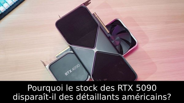 Pourquoi le stock des RTX 5090 disparaît-il des détaillants américains?