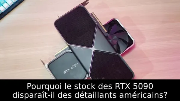 Pourquoi le stock des RTX 5090 disparaît-il des détaillants américains?
