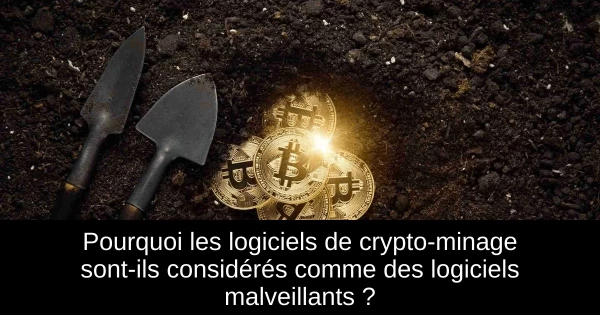 Pourquoi les logiciels de crypto-minage sont-ils considérés comme des logiciels malveillants ?