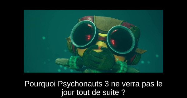 Pourquoi Psychonauts 3 ne verra pas le jour tout de suite ?