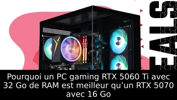 Pourquoi un PC gaming RTX 5060 Ti avec 32 Go de RAM est meilleur qu’un RTX 5070 avec 16 Go