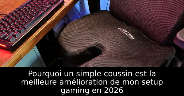 Pourquoi un simple coussin est la meilleure amélioration de mon setup gaming en 2026
