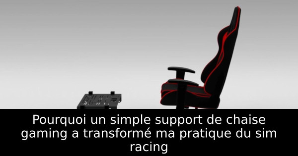 Pourquoi un simple support de chaise gaming a transformé ma pratique du sim racing