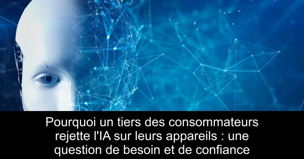 Pourquoi un tiers des consommateurs rejette l'IA sur leurs appareils : une question de besoin et de confiance