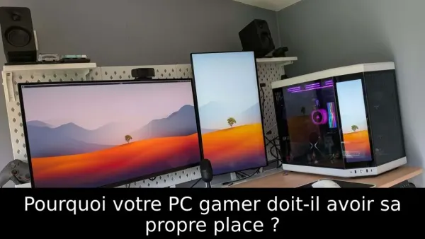 Pourquoi votre PC gamer doit-il avoir sa propre place ?