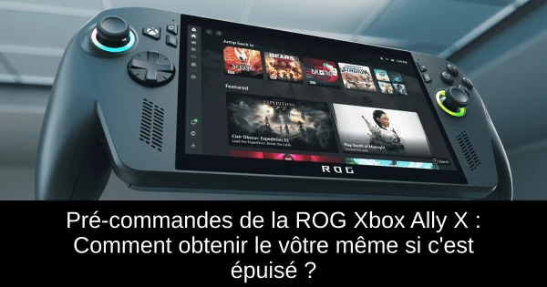 Pré-commandes de la ROG Xbox Ally X : Comment obtenir le vôtre même si c'est épuisé ?