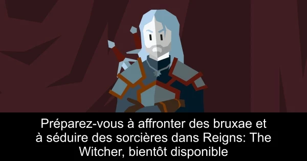 Préparez-vous à affronter des bruxae et à séduire des sorcières dans Reigns: The Witcher, bientôt disponible