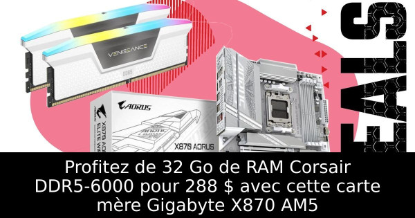 Profitez de 32 Go de RAM Corsair DDR5-6000 pour 288 $ avec cette carte mère Gigabyte X870 AM5