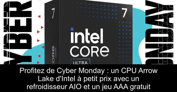 Profitez de Cyber Monday : un CPU Arrow Lake d'Intel à petit prix avec un refroidisseur AIO et un jeu AAA gratuit