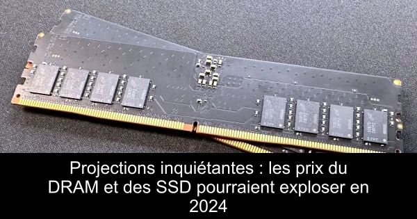 Projections inquiétantes : les prix du DRAM et des SSD pourraient exploser en 2024
